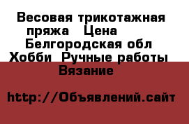 Весовая трикотажная пряжа › Цена ­ 450 - Белгородская обл. Хобби. Ручные работы » Вязание   